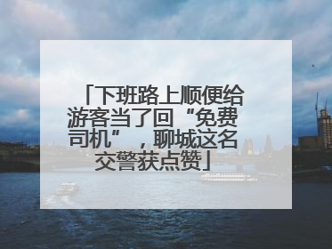 下班路上顺便给游客当了回“免费司机”，聊城这名交警获点赞